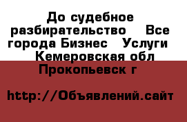 До судебное разбирательство. - Все города Бизнес » Услуги   . Кемеровская обл.,Прокопьевск г.